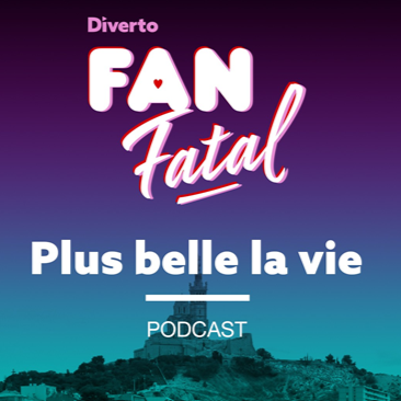 Diverto et Louie Media lancent Fan Fatal : un podcast sur Plus Belle La Vie